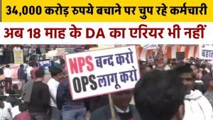 OPS: 34,000 करोड़ रुपये बचाने पर चुप रहे कर्मचारी, अब 18 माह के DA का एरियर भी नहीं, क्या होगा मांगों का?