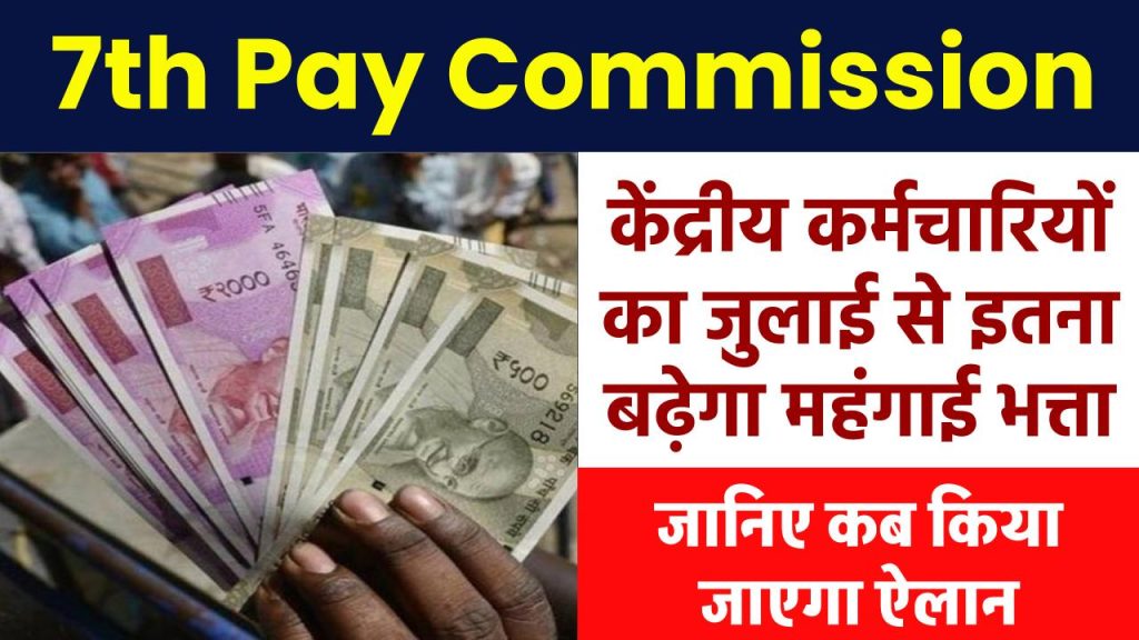 7th Pay Commission: केंद्रीय कर्मचारियों का जुलाई से इतना बढ़ेगा DA, जानिए कब किया जाएगा ऐलान