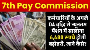 7th Pay Commission: कर्मचारियों के अगले DA वृद्धि से न्यूनतम पेंशन में सालाना 6,480 रूपये होगी बढ़ोतरी, जाने कैसे?