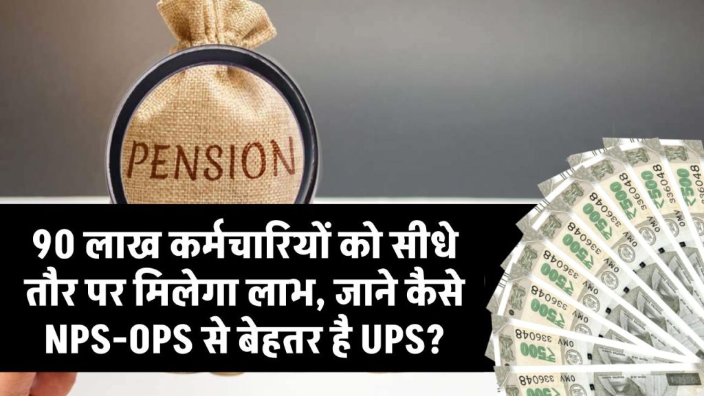 90 लाख कर्मचारियों को सीधे तौर पर मिलेगा लाभ, जाने कैसे NPS-OPS से बेहतर है UPS?