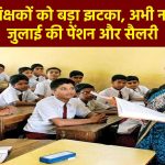 Bihar Teacher Salary: राज्य में शिक्षकों को बड़ा झटका, अभी नहीं मिलेगी जुलाई की पेंशन और सैलरी