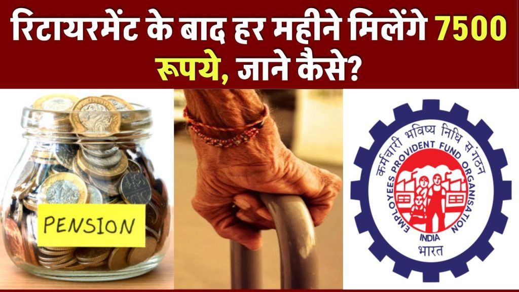 EPFO Pension: रिटायरमेंट के बाद हर महीने मिलेंगे 7500 रूपये, जाने कैसे?