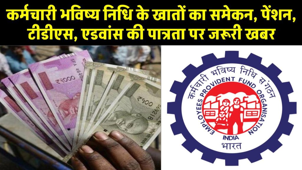 EPFO Update: कर्मचारी भविष्य निधि के खातों का समेकन, पेंशन, टीडीएस, एडवांस की पात्रता पर जरूरी खबर