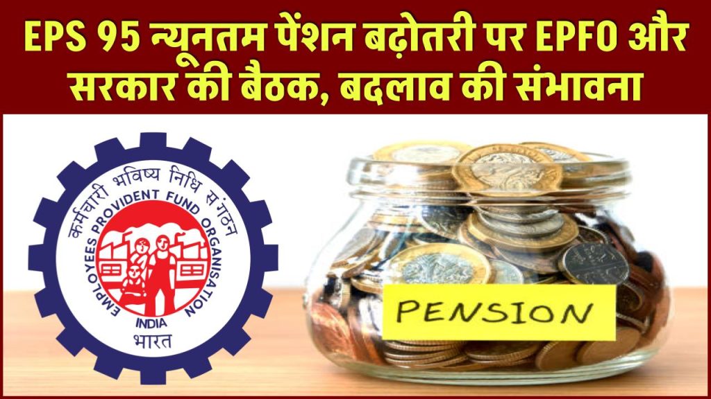 EPS 95 न्यूनतम पेंशन बढ़ोतरी पर EPFO और सरकार की बैठक, बदलाव की संभावना, जाने पूरी खबर