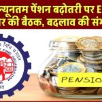 EPS 95 न्यूनतम पेंशन बढ़ोतरी पर EPFO और सरकार की बैठक, बदलाव की संभावना, जाने पूरी खबर