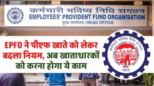 EPFO ने पीएफ खाते को लेकर बदला नियम, अब खाताधारकों को करना होगा ये काम