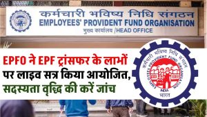 EPFO ने EPF ट्रांसफर के लाभों पर लाइव सत्र किया आयोजित, सदस्यता वृद्धि की करें जांच