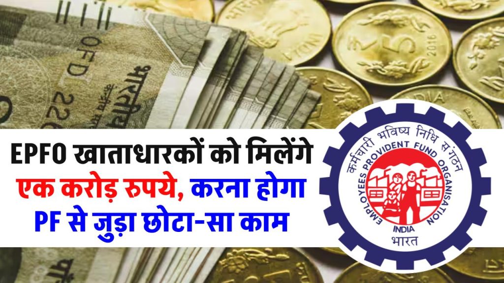 EPFO खाताधारकों को मिलेंगे एक करोड़ रुपये, करना होगा PF से जुड़ा छोटा-सा काम