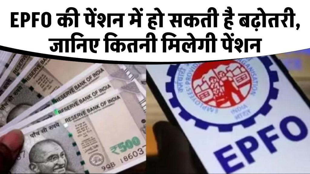 EPFO की पेंशन में हो सकती है बढ़ोतरी, जानिए कितनी मिलेगी पेंशन