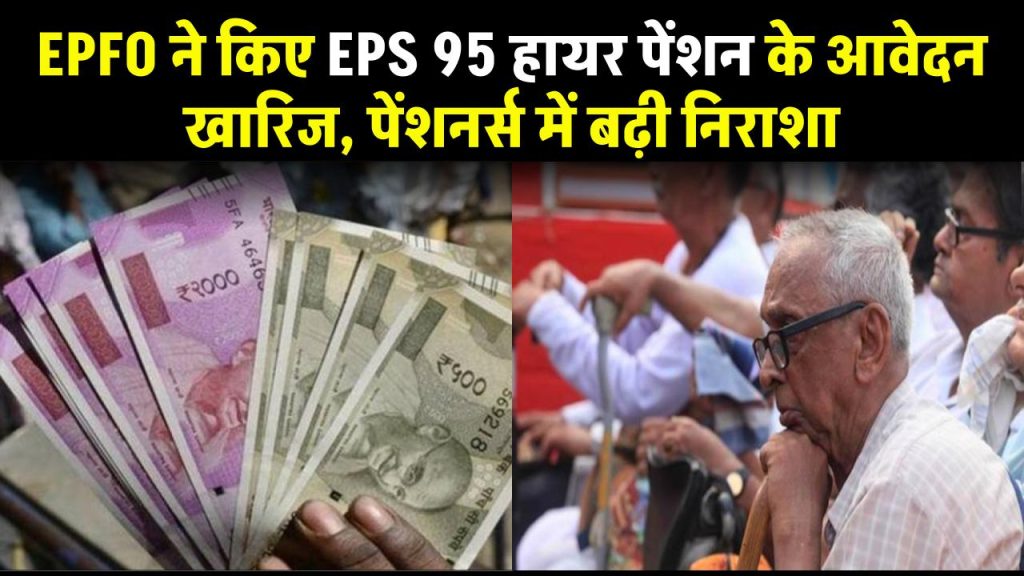 EPFO ने किए EPS 95 हायर पेंशन के आवेदन खारिज, कानूनी संघर्ष के बीच पेंशनर्स निराश, बढ़ी अनिश्चितता