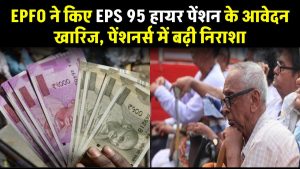 EPFO ने किए EPS 95 हायर पेंशन के आवेदन खारिज, कानूनी संघर्ष के बीच पेंशनर्स निराश, बढ़ी अनिश्चितता