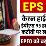 कर्मचारी पेंशन योजना 1995: EPFO को बड़ा झटका, केरल हाईकोर्ट ने EPS 95 हायर पेंशन कटौती पर लगाया स्टे