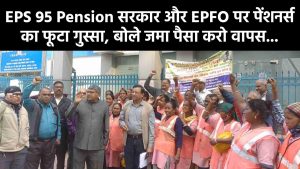 EPS 95 Pension सरकार और EPFO पर पेंशनर्स का फूटा गुस्सा, बोले जमा पैसा करो वापस...