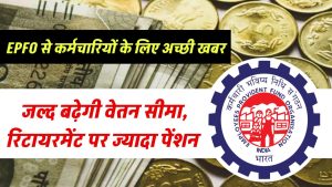 EPFO से कर्मचारियों के लिए अच्छी खबर, जल्द बढ़ेगी वेतन सीमा, रिटायरमेंट पर ज्यादा पेंशन