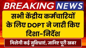 सभी केंद्रीय कर्मचारियों के लिए महत्त्वपूर्ण खबर, DOPT ने जारी किए दिशा-निर्देश, मिलेगी कई सुविधा