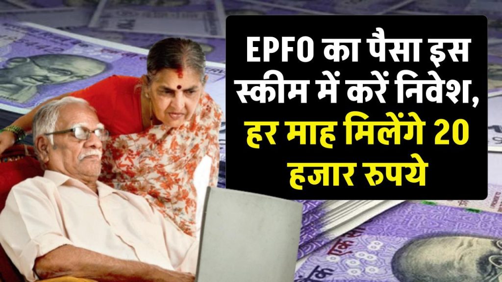 Investment Scheme: EPFO का पैसा इस स्‍कीम में करें निवेश, हर माह मिलेंगे 20 हजार रुपये