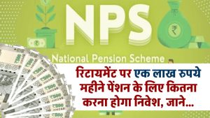 NPS Calculator: रिटायमेंट पर एक लाख रुपये प्रति माह पेंशन के लिए कितना करना होगा निवेश, जाने कैलकुलेशन