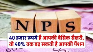 NPS Pension: यदि 40 हजार रूपये है आपकी बेसिक सैलरी, तो 40% तक बढ़ सकती है आपकी पेंशन, जाने NPS के नए नियम