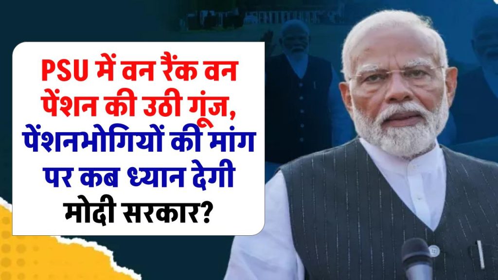 PSU में वन रैंक वन पेंशन की उठी गूंज, पेंशनभोगियों की मांग पर कब ध्यान देगी मोदी सरकार?  