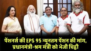 पेंशनर्स की EPS 95 न्यूनतम पेंशन की मांग, प्रधानमंत्री-श्रम मंत्री को भेजी चिट्ठी