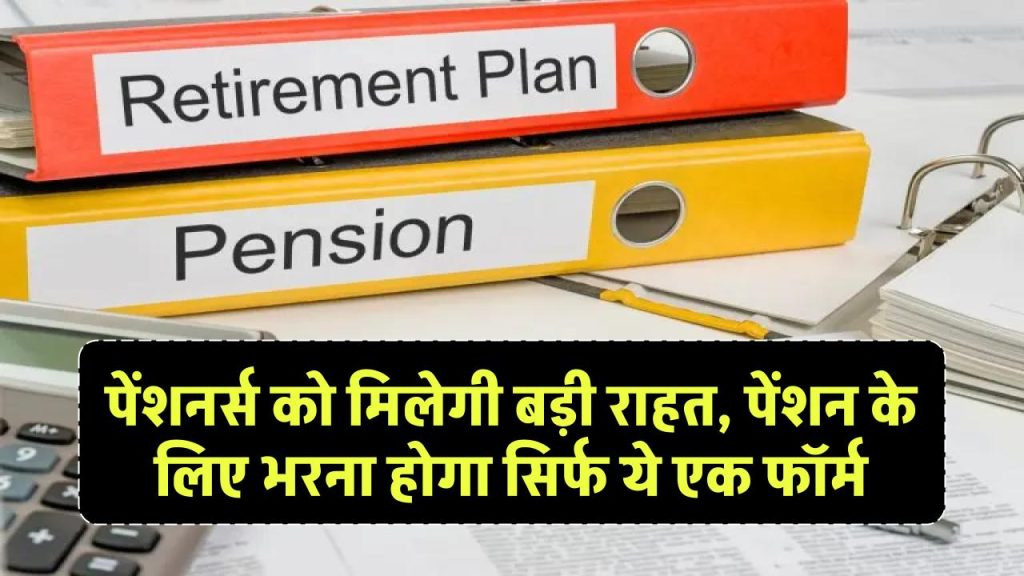 Pension News: पेंशनर्स को मिलेगी बड़ी राहत, पेंशन के लिए भरना होगा सिर्फ ये एक फॉर्म