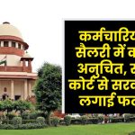 SC Decision: कर्मचारियों की सैलरी में कटौती अनुचित, सुप्रीम कोर्ट से सरकार को लगाई फटकार