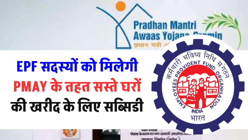 प्रधानमंत्री आवास योजना (PMAY) के तहत सस्ते घरों की खरीद के लिए EPF सदस्यों को मिलेगी सब्सिडी