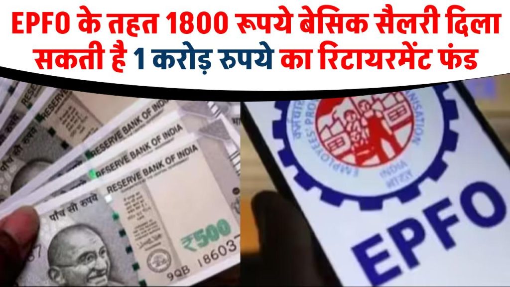 EPFO के तहत 1800 रूपये बेसिक सैलरी दिला सकती है 1 करोड़ रुपये का रिटायरमेंट फंड, जाने कैसे?