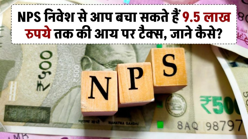 NPS निवेश से आप बचा सकते हैं 9.5 लाख रुपये तक की आय पर टैक्स, जाने कैसे?