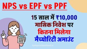 NPS vs EPF vs PPF: 15 साल में ₹10,000 मासिक निवेश पर कितना मिलेगा मैच्योरिटी अमाउंट, देखें