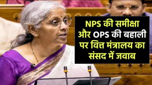 NPS की समीक्षा और OPS की बहाली पर वित्त मंत्रालय का संसद में जवाब