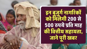 इन बुजुर्ग नागरिकों को मिलेगी 200 से 500 रुपये प्रति माह की वित्तीय सहायता, जाने पूरी खबर