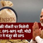 अब 25 साल की नौकरी पर मिलेगी 50% पेंशन, OPS-NPS नही, मोदी सरकार ने मंजूर की UPS