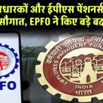 EPFO Update: EPFO का बड़ा फैसला, EPF खाताधारकों और ईपीएस पेंशनर्स को मिली बड़ी सौगात