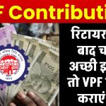 EPF Contribution: रिटायरमेंट के बाद चाहिए अच्छी इनकम, तो VPF में जमा कराएं पैसा