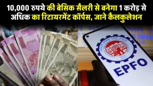 EPFO: 10,000 रुपये की बेसिक सैलरी से बनेगा 1 करोड़ से अधिक का रिटायरमेंट कॉर्पस, जाने कैलकुलेशन