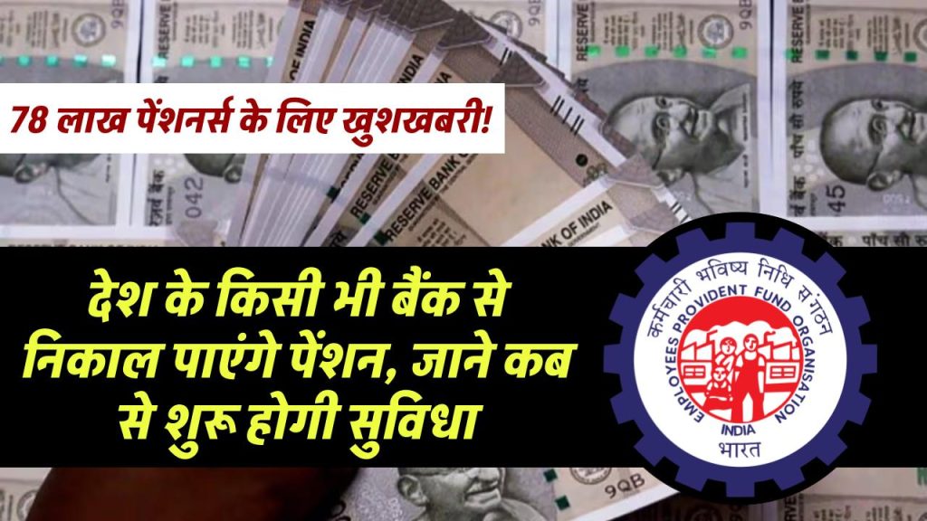 EPFO: 78 लाख पेंशनर्स के लिए खुशखबरी! देश के किसी भी बैंक से निकाल पाएंगे पेंशन, जाने कब से शुरू होगी सुविधा