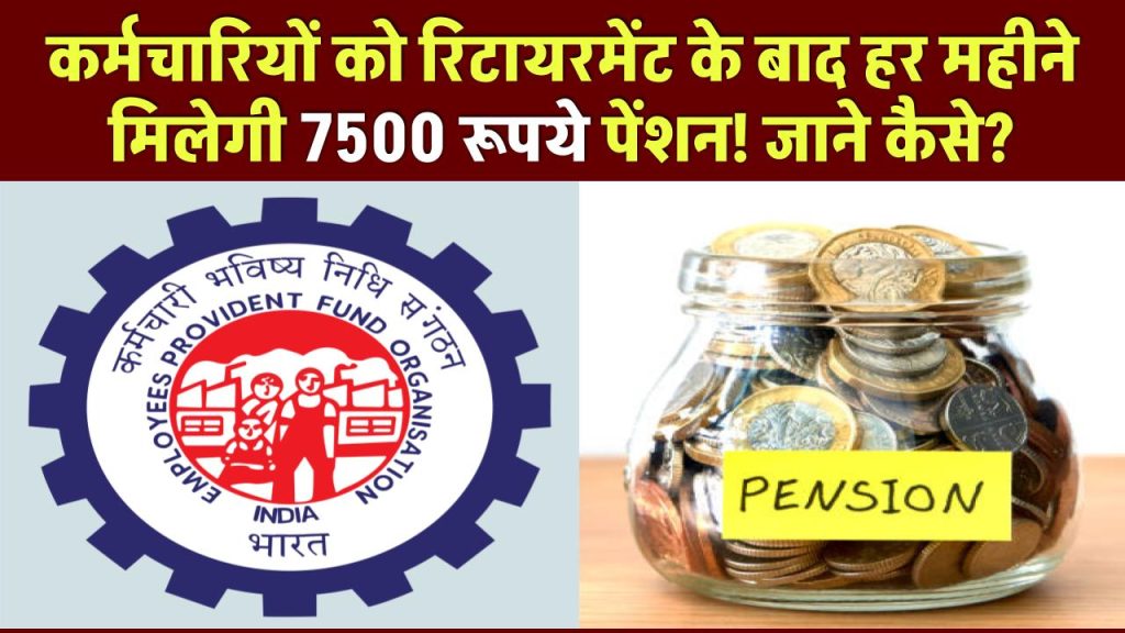 EPFO Update: कर्मचारियों को रिटायरमेंट के बाद हर महीने मिलेगी 7500 रूपये पेंशन! जाने कैसे?