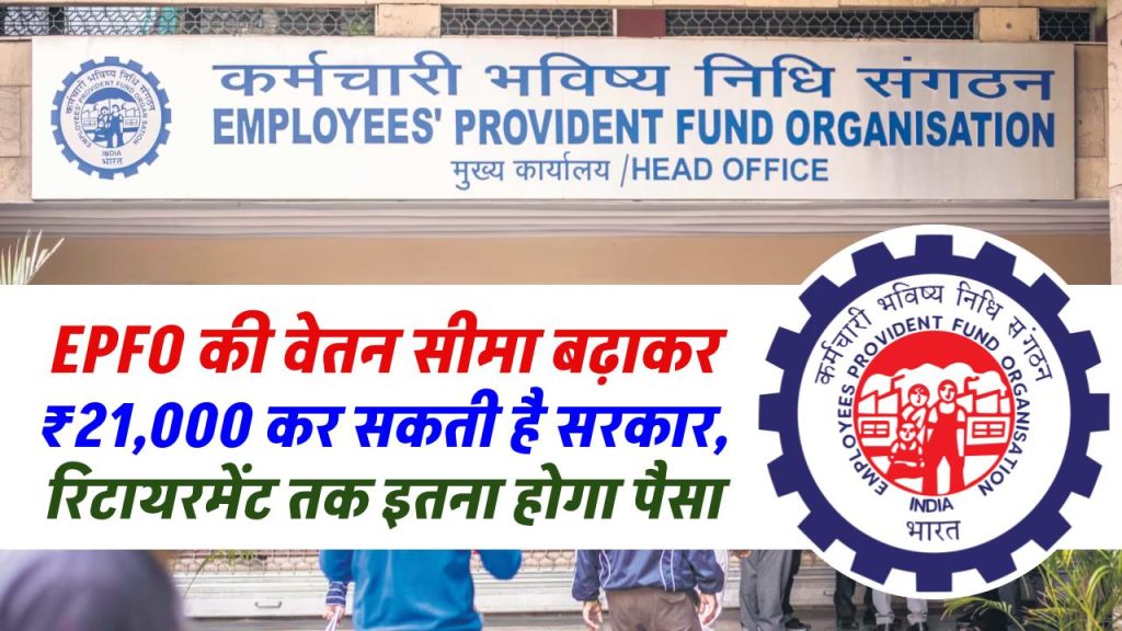 EPFO की वेतन सीमा बढ़ाकर 21,000 रूपये कर सकती है सरकार, रिटायरमेंट तक इतना होगा पैसा