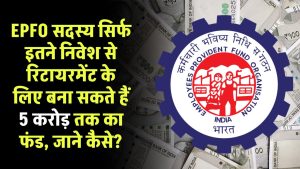 EPFO सदस्य सिर्फ इतने निवेश से रिटायरमेंट के लिए बना सकते हैं 5 करोड़ तक फंड, जाने कैसे?