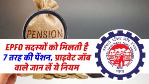 EPFO सदस्यों को मिलती है 7 तरह की पेंशन, प्राइवेट जॉब वाले जान लें ये नियम