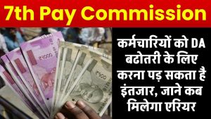 7th Pay Commission: कर्मचारियों को DA बढोतरी के लिए करना पड़ सकता है इंतजार, जाने कब मिलेगा एरियर