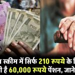 इस पेंशन स्कीम में सिर्फ 210 रूपये के निवेश पर मिलती है 60,000 रूपये पेंशन, जाने डिटेल