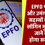 EPFO पोर्टल और उमंग ऐप पर सदस्यों के लिए लॉगिन मुश्किल, जाने क्या होगा समाधान