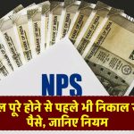 NPS: 60 साल पूरे होने से पहले भी निकाल सकते हैं पैसे, जानिए क्या हैं निकासी के नियम