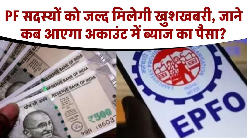 EPFO Interest: PF सदस्यों के लिए बड़ी अपडेट! मिलने वाली है खुशखबरी, जाने कब आएगा अकाउंट में ब्याज का पैसा?