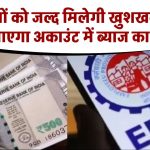 EPFO Interest: PF सदस्यों के लिए बड़ी अपडेट! मिलने वाली है खुशखबरी, जाने कब आएगा अकाउंट में ब्याज का पैसा?