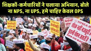 शिक्षकों-कर्मचारियों ने चलाया अभियान, बोले ना NPS, ना UPS, हमे चाहिए केवल OPS