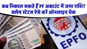 EPF Withdrawal: कब निकाल सकते हैं पीएफ अकाउंट में जमा राशि? जानिए कैसे करें क्लेम स्टेटस ऑनलाइन चेक