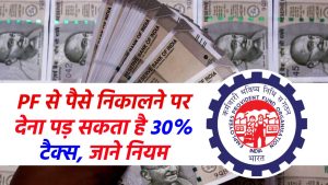 EPFO Rules: इस स्थिति में PF से पैसे निकालने पर देना पड़ सकता है 30% टैक्स, जाने पीएफ निकासी के नए नियम